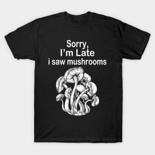 Sorry I'm Late I Saw Mushrooms T-Shirt